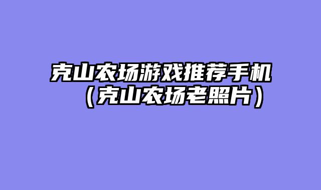 克山农场游戏推荐手机（克山农场老照片）