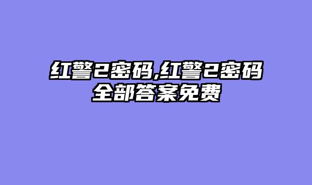 红警2密码,红警2密码全部答案免费