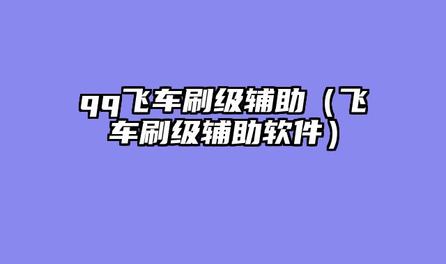 qq飞车刷级辅助（飞车刷级辅助软件）