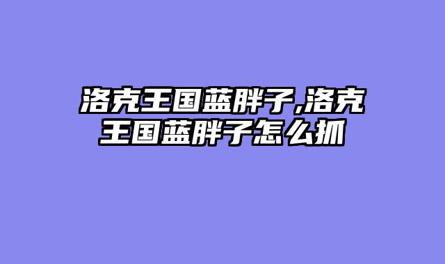 洛克王国蓝胖子,洛克王国蓝胖子怎么抓