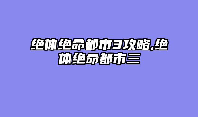 绝体绝命都市3攻略,绝体绝命都市三