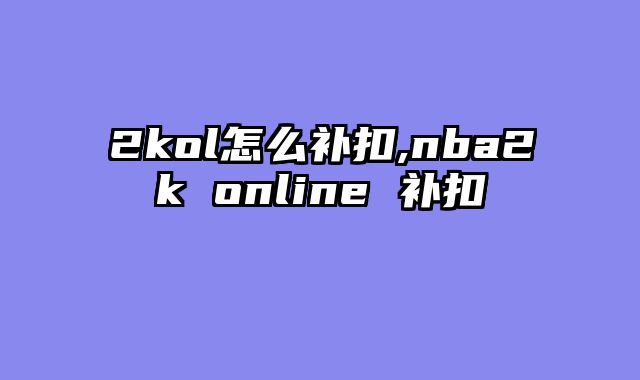 2kol怎么补扣,nba2k online 补扣