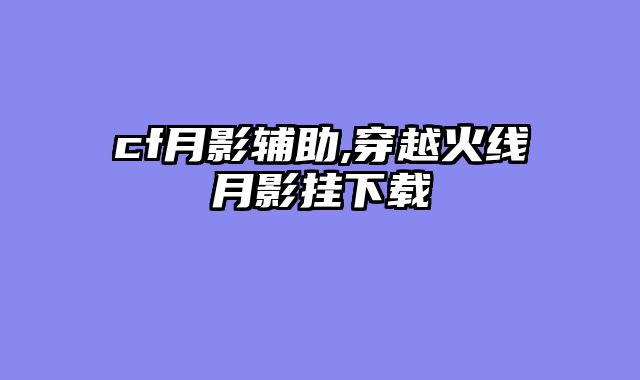 cf月影辅助,穿越火线月影挂下载