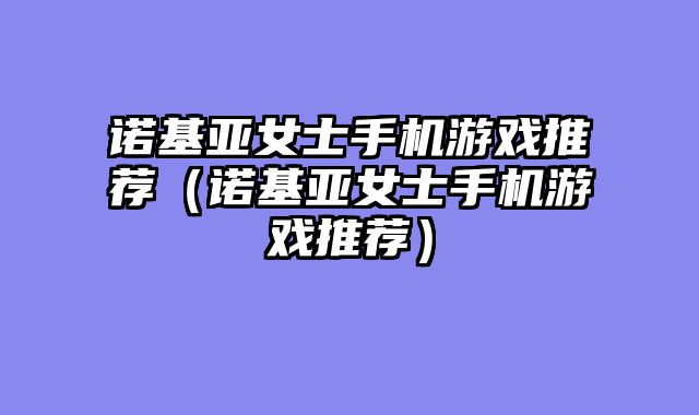 诺基亚女士手机游戏推荐（诺基亚女士手机游戏推荐）