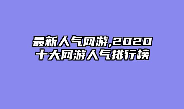 最新人气网游,2020十大网游人气排行榜