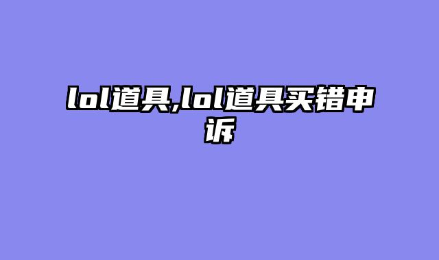 lol道具,lol道具买错申诉