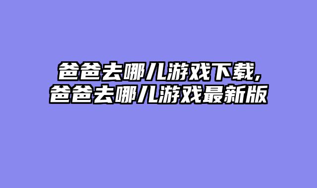 爸爸去哪儿游戏下载,爸爸去哪儿游戏最新版