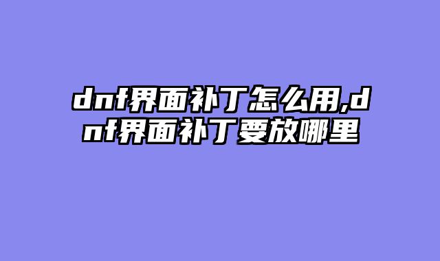 dnf界面补丁怎么用,dnf界面补丁要放哪里