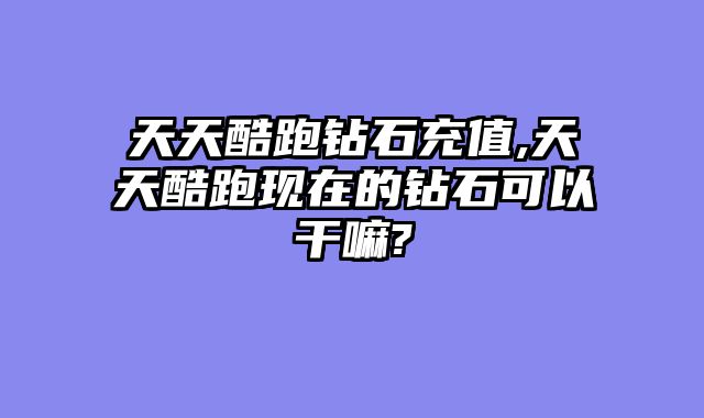 天天酷跑钻石充值,天天酷跑现在的钻石可以干嘛?