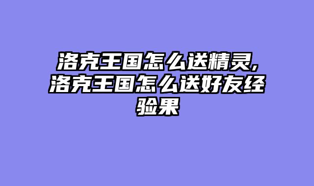 洛克王国怎么送精灵,洛克王国怎么送好友经验果