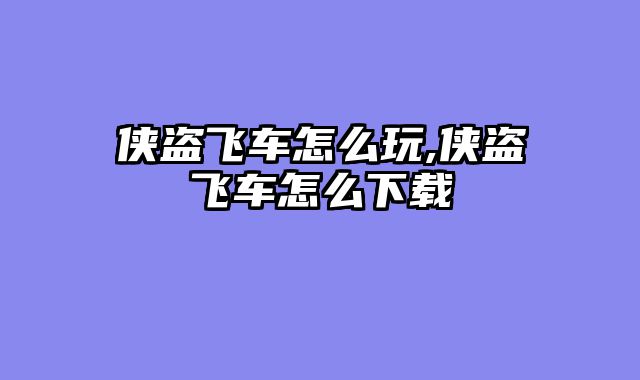 侠盗飞车怎么玩,侠盗飞车怎么下载