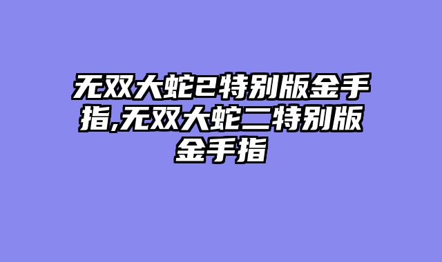 无双大蛇2特别版金手指,无双大蛇二特别版金手指