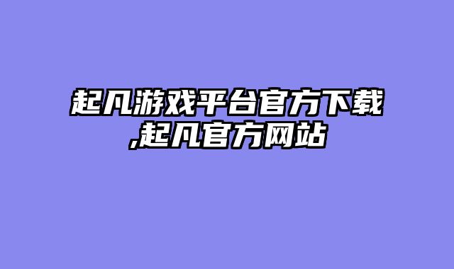 起凡游戏平台官方下载,起凡官方网站