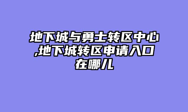 地下城与勇士转区中心,地下城转区申请入口在哪儿