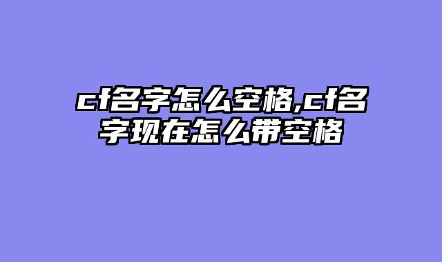 cf名字怎么空格,cf名字现在怎么带空格