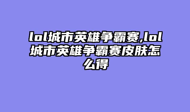 lol城市英雄争霸赛,lol城市英雄争霸赛皮肤怎么得