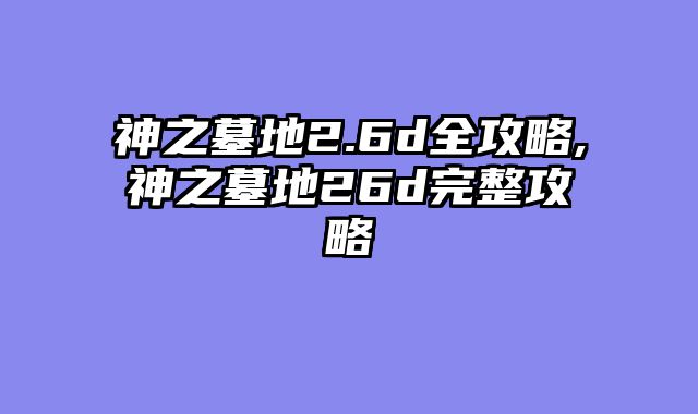 神之墓地2.6d全攻略,神之墓地26d完整攻略