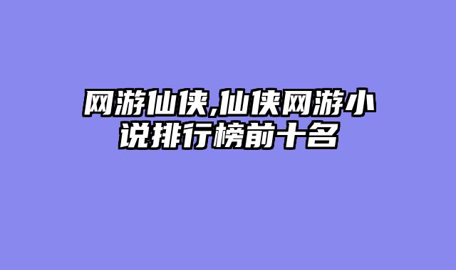 网游仙侠,仙侠网游小说排行榜前十名