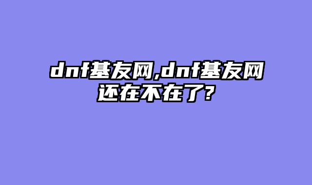 dnf基友网,dnf基友网还在不在了?