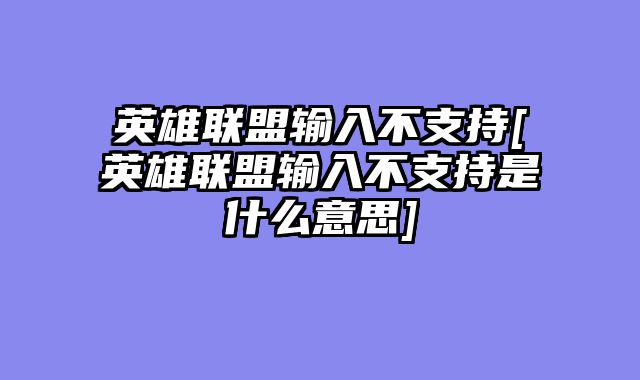 英雄联盟输入不支持[英雄联盟输入不支持是什么意思]