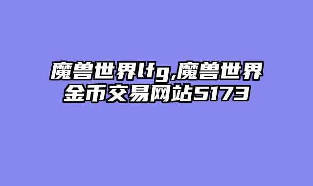 魔兽世界lfg,魔兽世界金币交易网站5173