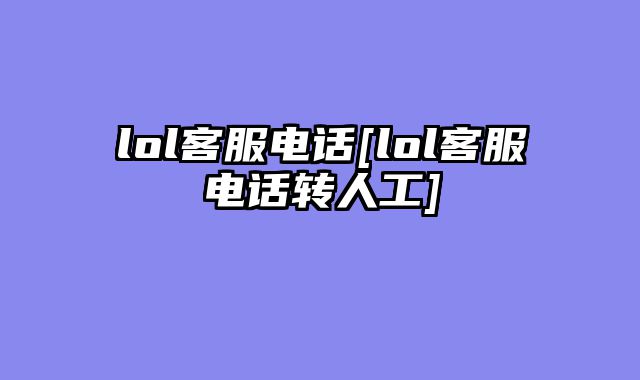 lol客服电话[lol客服电话转人工]