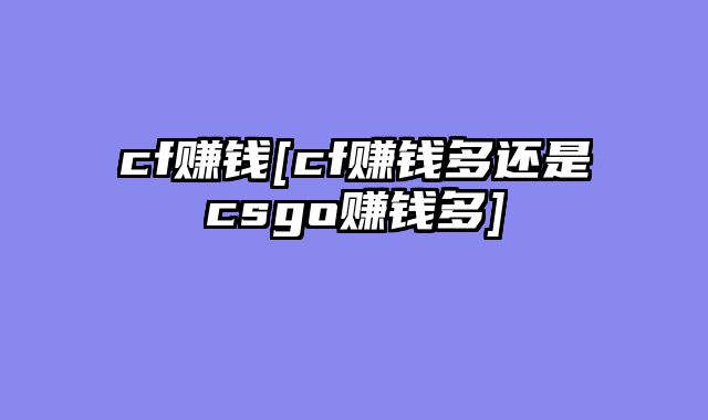 cf赚钱[cf赚钱多还是csgo赚钱多]