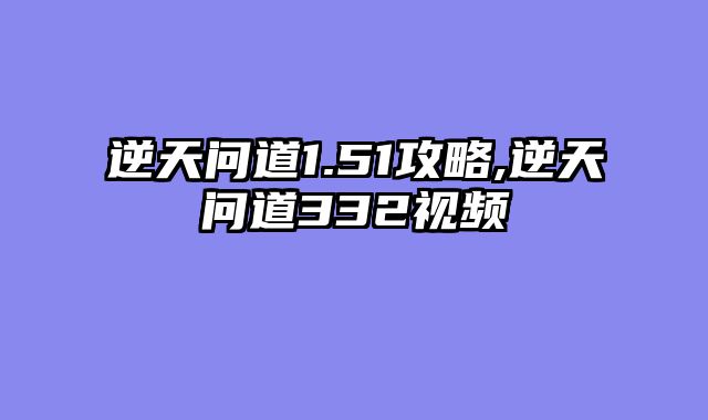 逆天问道1.51攻略,逆天问道332视频