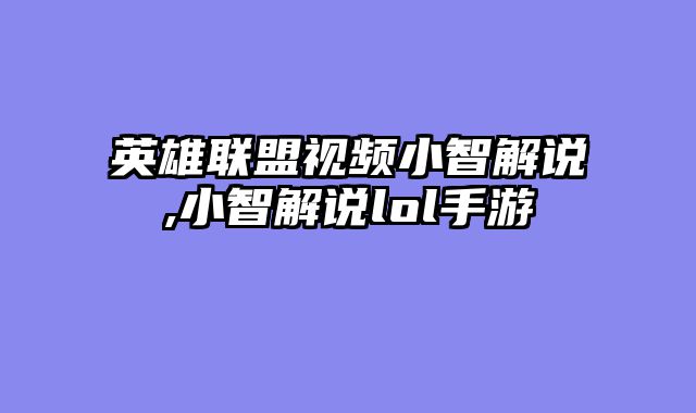 英雄联盟视频小智解说,小智解说lol手游