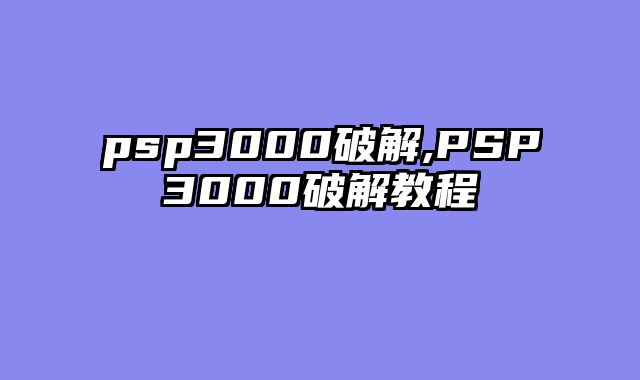 psp3000破解,PSP3000破解教程