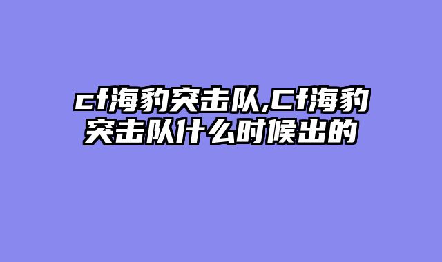 cf海豹突击队,Cf海豹突击队什么时候出的