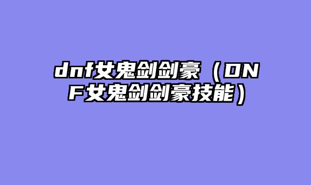 dnf女鬼剑剑豪（DNF女鬼剑剑豪技能）