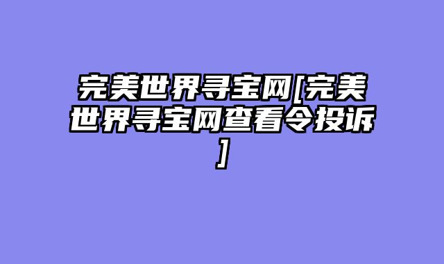 完美世界寻宝网[完美世界寻宝网查看令投诉]