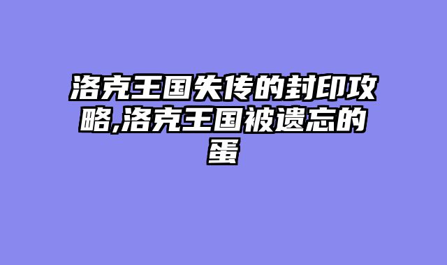 洛克王国失传的封印攻略,洛克王国被遗忘的蛋