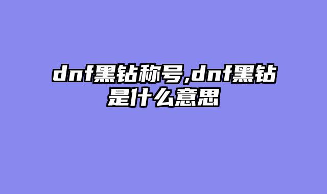 dnf黑钻称号,dnf黑钻是什么意思