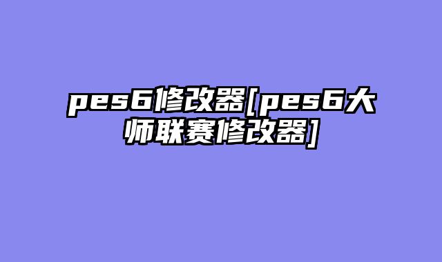 pes6修改器[pes6大师联赛修改器]