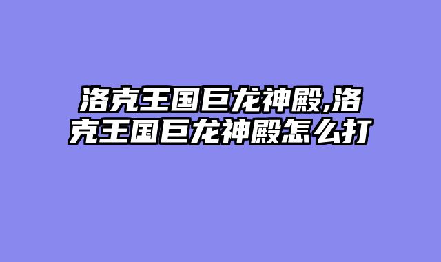 洛克王国巨龙神殿,洛克王国巨龙神殿怎么打