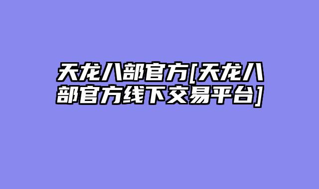 天龙八部官方[天龙八部官方线下交易平台]