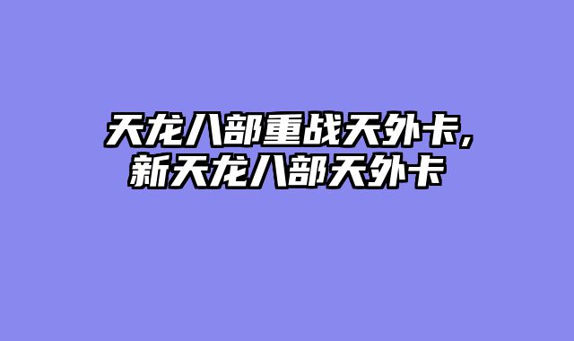 天龙八部重战天外卡,新天龙八部天外卡