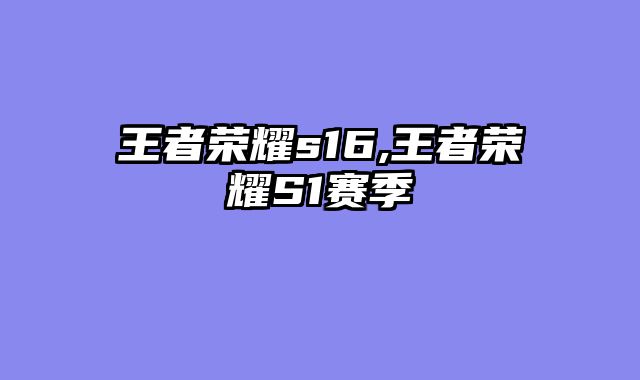 王者荣耀s16,王者荣耀S1赛季