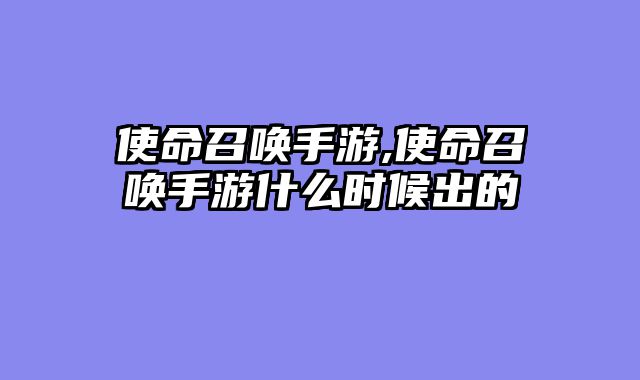 使命召唤手游,使命召唤手游什么时候出的