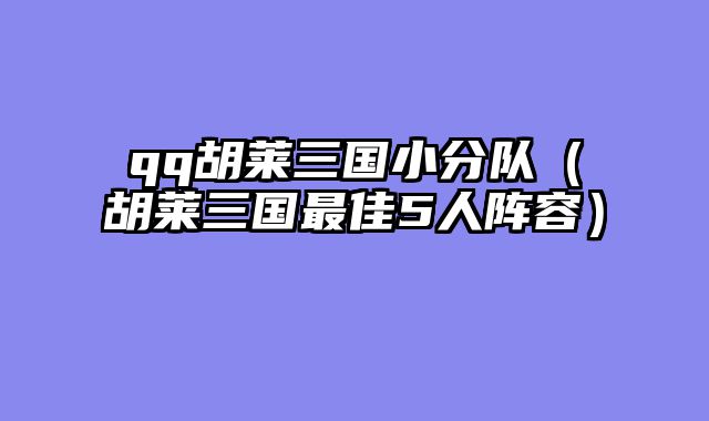 qq胡莱三国小分队（胡莱三国最佳5人阵容）