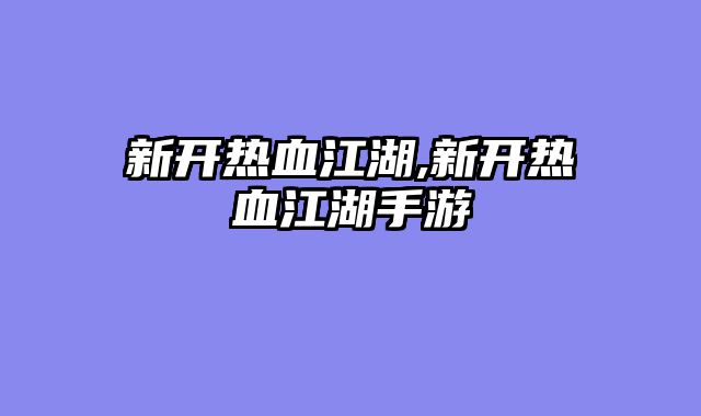 新开热血江湖,新开热血江湖手游