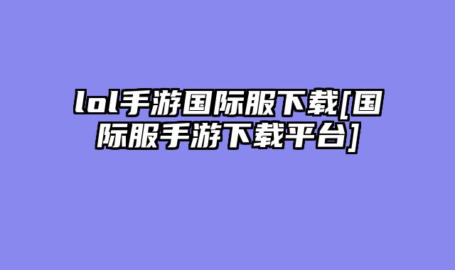 lol手游国际服下载[国际服手游下载平台]