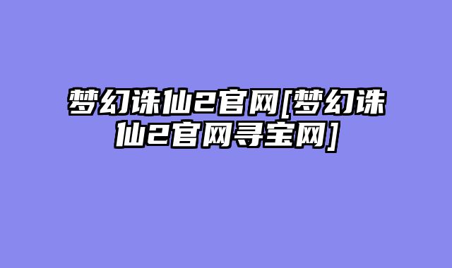 梦幻诛仙2官网[梦幻诛仙2官网寻宝网]