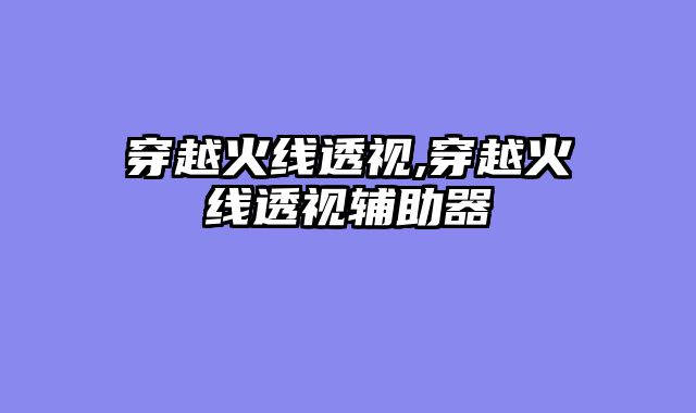 穿越火线透视,穿越火线透视辅助器