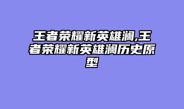 王者荣耀新英雄澜,王者荣耀新英雄澜历史原型