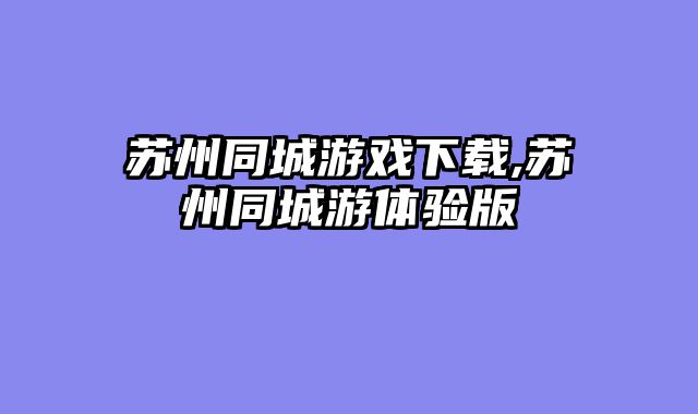 苏州同城游戏下载,苏州同城游体验版