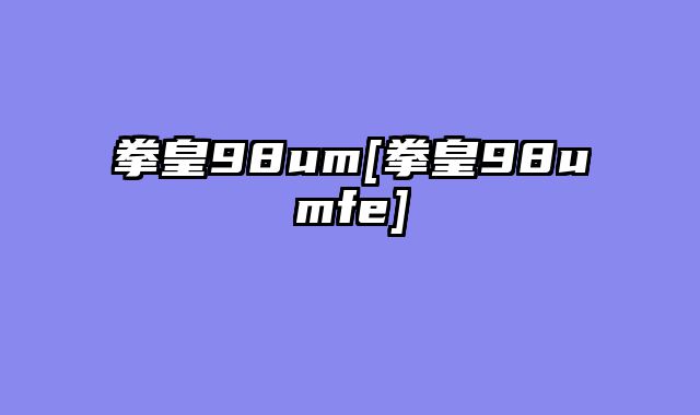 拳皇98um[拳皇98umfe]