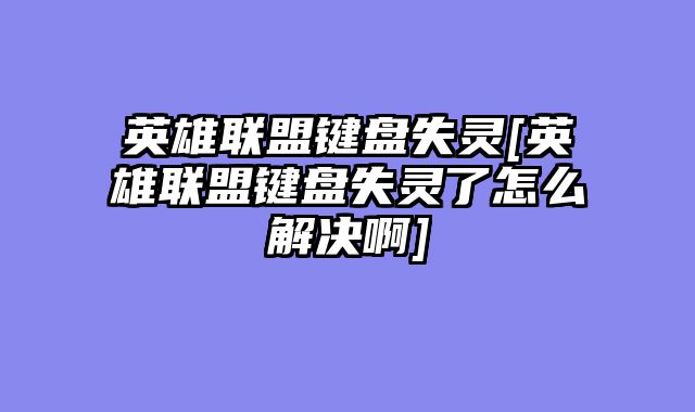 英雄联盟键盘失灵[英雄联盟键盘失灵了怎么解决啊]